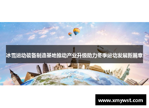 冰雪运动装备制造基地推动产业升级助力冬季运动发展新篇章