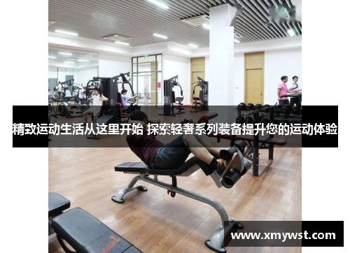 精致运动生活从这里开始 探索轻奢系列装备提升您的运动体验