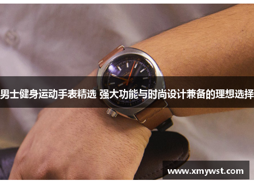 男士健身运动手表精选 强大功能与时尚设计兼备的理想选择