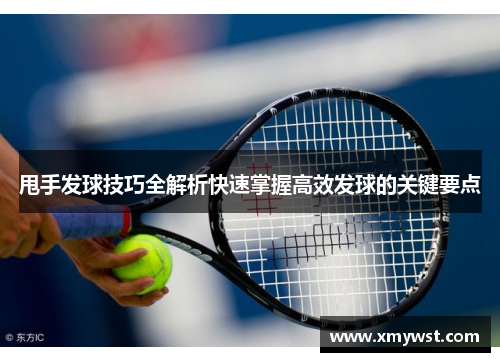 甩手发球技巧全解析快速掌握高效发球的关键要点