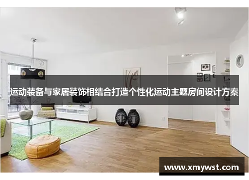 运动装备与家居装饰相结合打造个性化运动主题房间设计方案