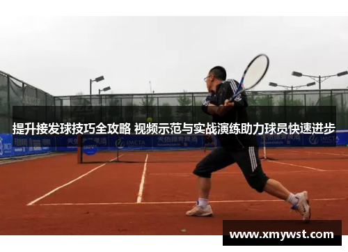 提升接发球技巧全攻略 视频示范与实战演练助力球员快速进步