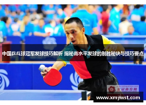 中国乒乓球冠军发球技巧解析 揭秘高水平发球的制胜秘诀与技巧要点