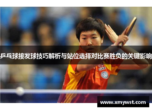 乒乓球接发球技巧解析与站位选择对比赛胜负的关键影响