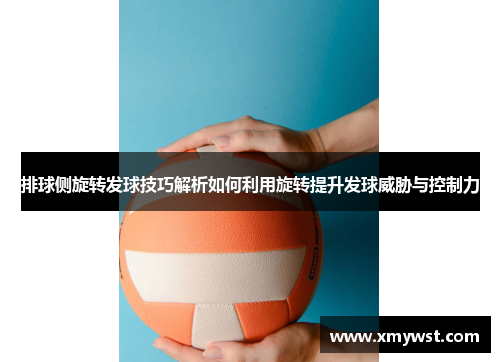 排球侧旋转发球技巧解析如何利用旋转提升发球威胁与控制力