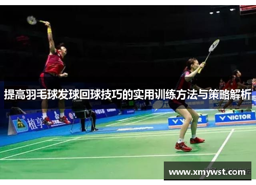 提高羽毛球发球回球技巧的实用训练方法与策略解析