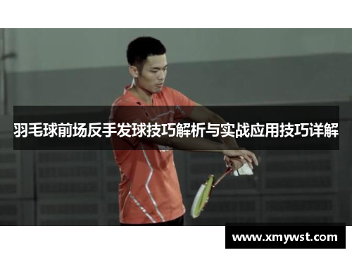 羽毛球前场反手发球技巧解析与实战应用技巧详解