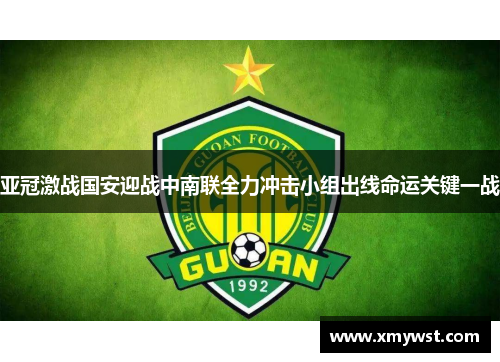 亚冠激战国安迎战中南联全力冲击小组出线命运关键一战