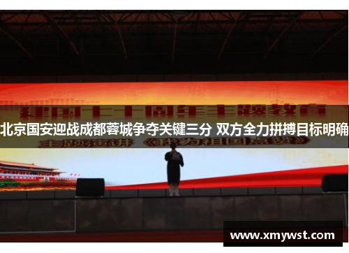 北京国安迎战成都蓉城争夺关键三分 双方全力拼搏目标明确