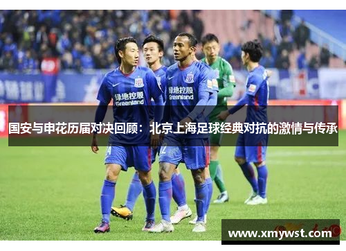 国安与申花历届对决回顾：北京上海足球经典对抗的激情与传承