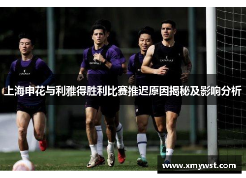 上海申花与利雅得胜利比赛推迟原因揭秘及影响分析