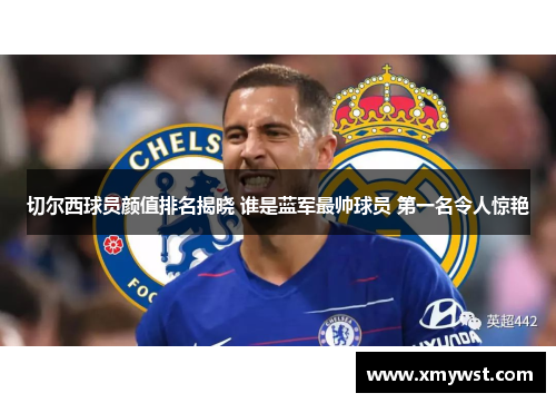 切尔西球员颜值排名揭晓 谁是蓝军最帅球员 第一名令人惊艳