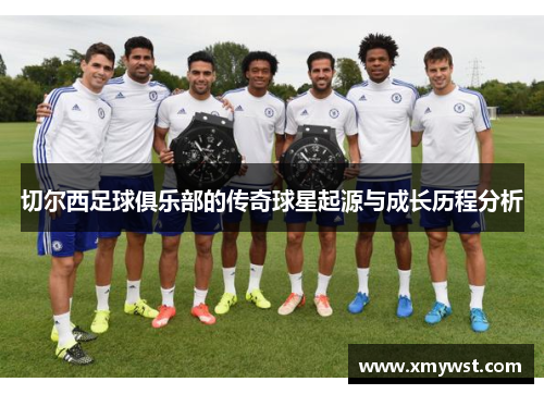 切尔西足球俱乐部的传奇球星起源与成长历程分析