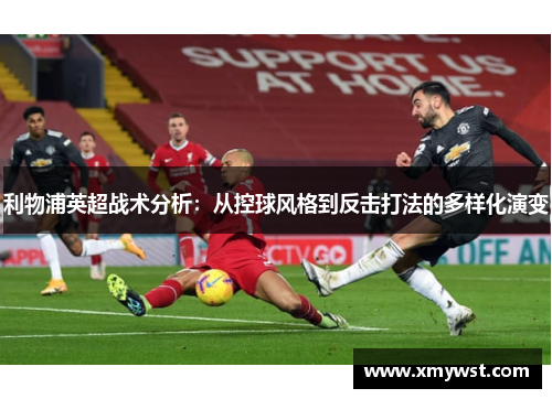 利物浦英超战术分析：从控球风格到反击打法的多样化演变