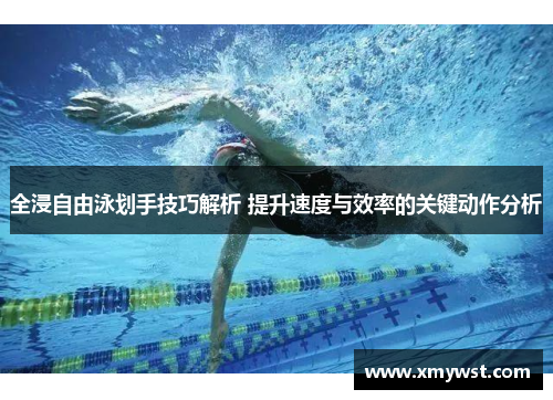 全浸自由泳划手技巧解析 提升速度与效率的关键动作分析