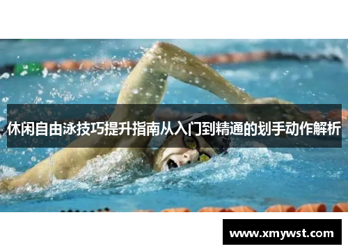 休闲自由泳技巧提升指南从入门到精通的划手动作解析