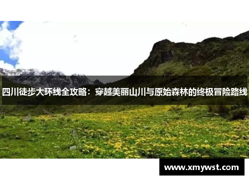 四川徒步大环线全攻略：穿越美丽山川与原始森林的终极冒险路线