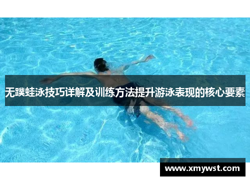 无蹼蛙泳技巧详解及训练方法提升游泳表现的核心要素
