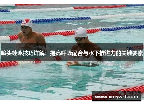 胎头蛙泳技巧详解：提高呼吸配合与水下推进力的关键要素