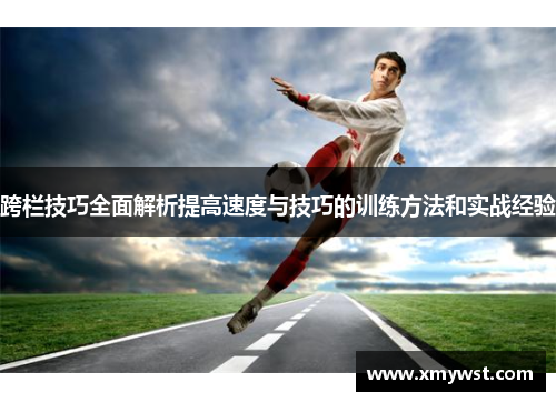 跨栏技巧全面解析提高速度与技巧的训练方法和实战经验