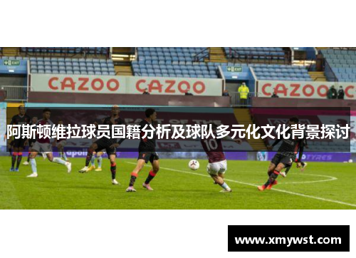 阿斯顿维拉球员国籍分析及球队多元化文化背景探讨